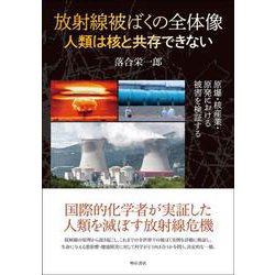 放射線被ばくの全体像 人類は核と共存できない―原爆・核産業・原発における被害を検証する [単行本]