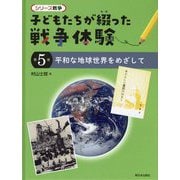 平和な地球世界をめざして(シリーズ戦争 子どもたちが綴った戦争体験〈第5巻〉) [全集叢書]