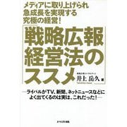メディアに取り上げられ急成長を実現する究極の経営!「戦略広報経営法のススメ」―ライバルがTV、新聞、ネットニュースなどによく出てくるのは実は、これだった! [単行本]
