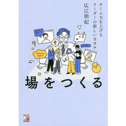 場をつくる―チーム力を上げるリーダーの新しいカタチ(アスカビジネス) [単行本]