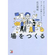 場をつくる―チーム力を上げるリーダーの新しいカタチ(アスカビジネス) [単行本]