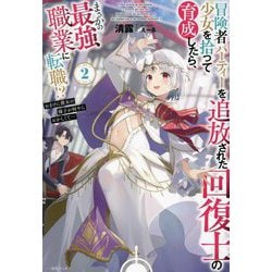 冒険者パーティーを追放された回復士の少女を拾って育成したら、まさかの最強職業に転職!?―おまけに彼女の様子が何やらおかしくて…〈2〉(一迅社ノベルス) [新書]
