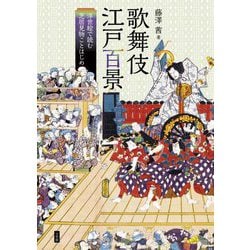 歌舞伎江戸百景―浮世絵で読む芝居見物ことはじめ [単行本]