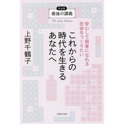 最後の講義完全版 上野千鶴子―これからの時代を生きるあなたへ安心して弱者になれる社会をつくりたい [単行本]