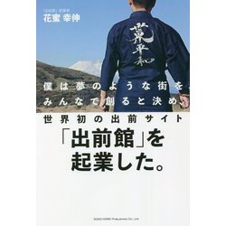 僕は夢のような街をみんなで創ると決め、世界初の出前サイト「出前館」を起業した。 [単行本]