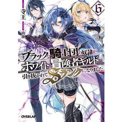 ブラックな騎士団の奴隷がホワイトな冒険者ギルドに引き抜かれてSランクになりました〈6〉(オーバーラップ文庫) [文庫]