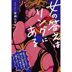 女の答えはリングにある―女子プロレスラー10人に話を聞きに行って考えた「強さ」のこと [単行本]