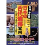 関東・甲信越 日本の古代遺跡案内―旧石器～平安時代の歴史を紐解く [単行本]