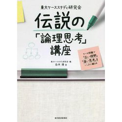 東大ケーススタディ研究会 伝説の「論理思考」講座―ケース問題で「広い視野」「深い思考」をいっきに鍛える [単行本]