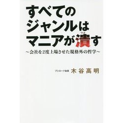 すべてのジャンルはマニアが潰す―会社を2度上場させた規格外の哲学 [単行本]