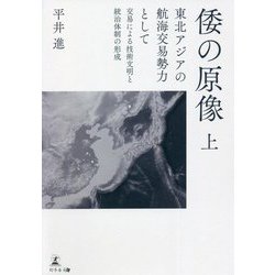 倭の原像〈上〉東北アジアの航海交易勢力として 交易による技術文明と統治体制の形成 [単行本]