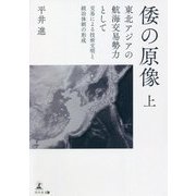 倭の原像〈上〉東北アジアの航海交易勢力として 交易による技術文明と統治体制の形成 [単行本]