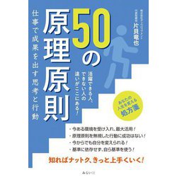 50の原理原則 仕事で成果を出す思考と行動―活躍できる人、できない人の違いがここにある! [単行本]