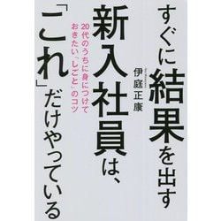 すぐに結果を出す新入社員は、「これ」だけやっている―20代のうちに身につけておきたい「しごと」のコツ [単行本]