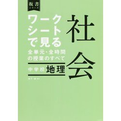 ワークシートで見る全単元・全時間の授業のすべて 社会 中学校 地理―令和3年度全面実施学習指導要領対応(板書シリーズ) [全集叢書]