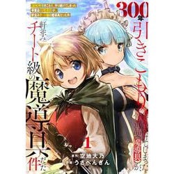 300年引きこもり、作り続けてしまった骨董品《魔導具》が、軒並みチート級の魔導具だった件<１>(フレックスコミックス) [コミック]