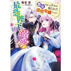 悪女のレッテルを貼られた追放令嬢ですが、最恐陛下の溺愛に捕まりました(ベリーズ文庫) [文庫]