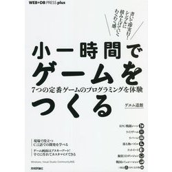 小一時間でゲームをつくる―7つの定番ゲームのプログラミングを体験(WEB+DB PRESS plusシリーズ) [単行本]