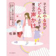 子どものやる気がどんどん上がる魔法の声かけ―3男1女東大理三合格の母が12歳までにかけた言葉 [単行本]