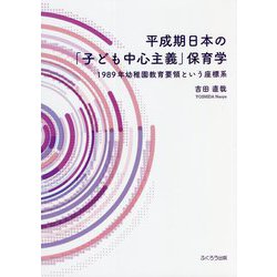 平成期日本の「子ども中心主義」保育学―1989年幼稚園教育要領という座標系 [単行本]