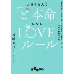 大好きな人の「ど本命」になるLOVEルール―"運命の彼"にめぐり逢い、ずーっと愛され続けるための秘密の法則(だいわ文庫) [文庫]