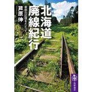 北海道廃線紀行―草原の記憶をたどって(筑摩選書) [全集叢書]
