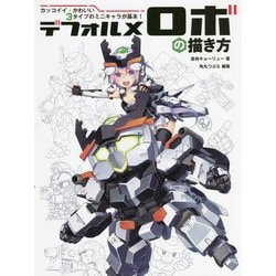 デフォルメロボの描き方―カッコイイ・かわいい3タイプのミニキャラが基本! [全集叢書]