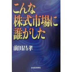 こんな株式市場に誰がした [単行本]