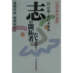 「志」の開拓者たちよ！―「民」が起こす日本革命（自由の森大学講座） [単行本]