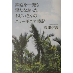 鉄砲を一発も撃たなかったおじいさんのニューギニア戦記 [単行本]