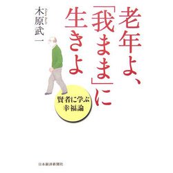老年よ、「我まま」に生きよ―賢者に学ぶ幸福論 [単行本]