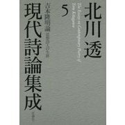 北川透現代詩論集成〈5〉吉本隆明論 思想詩人の生涯 [全集叢書]