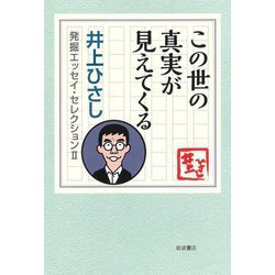この世の真実が見えてくる―井上ひさし 発掘エッセイ・セレクション〈2〉 [全集叢書]