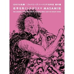 右手を失くしたカリスマMASAMI伝―ISHIYA私観 ジャパニーズ・ハードコア30年史 番外編 [単行本]