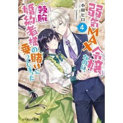 弱気MAX令嬢なのに、辣腕婚約者様の賭けに乗ってしまった〈4〉(ビーズログ文庫) [文庫]