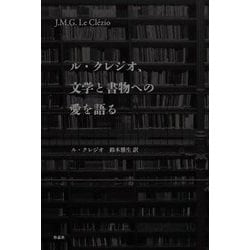 ル・クレジオ、文学と書物への愛を語る [単行本]