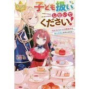 子ども扱いしないでください!―幼女化しちゃった完璧淑女は、騎士団長に甘やかされる(レジーナブックス) [単行本]