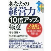 あなたの経営力10倍アップの極意―大激変の時代を勝ち抜く最強の経営の羅針盤 [単行本]