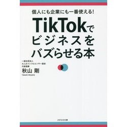 TikTokでビジネスをバズらせる本―個人にも企業にも一番使える! [単行本]