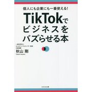 TikTokでビジネスをバズらせる本―個人にも企業にも一番使える! [単行本]