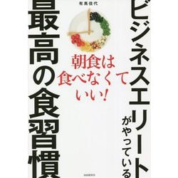 ビジネスエリートがやっている最高の食習慣―朝食は食べなくていい! [単行本]