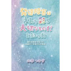 発達障害はきみを彩る大切なものだと知った―娘の自閉症を知った母親の7年間の心の軌跡 [単行本]
