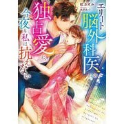 エリート脳外科医の独占愛に、今夜も私は抗えない(ベリーズ文庫) [文庫]