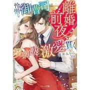 離婚前夜、怜悧な御曹司は契約妻を激愛で貫く(ベリーズ文庫) [文庫]
