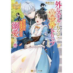 外れスキルをもらって異世界トリップしたら、チートなイケメンたちに溺愛された件(レジーナ文庫) [文庫]