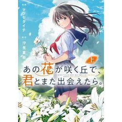 あの花が咲く丘で、君とまた出会えたら。 上(電撃コミックスＮＥＸＴ) [コミック]