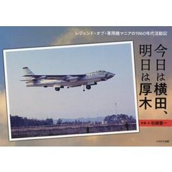 今日は横田、明日は厚木―レジェンド・オブ・軍用機マニアの1960年代活動記 [単行本]