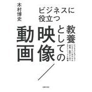 ビジネスに役立つ教養としての映像/動画―ビジネスにもプレゼンにもすぐに活かせる「映像/動画」から学べるテクニックと教養 [単行本]