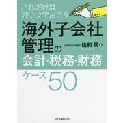 これだけは押さえておこう海外子会社管理の会計・税務・財務ケース50 [単行本]