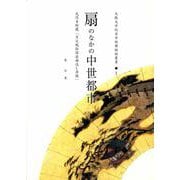 扇のなかの中世都市―光円寺所蔵「月次風俗図扇面流し屏風」（大阪大学総合学術博物館叢書） [全集叢書]